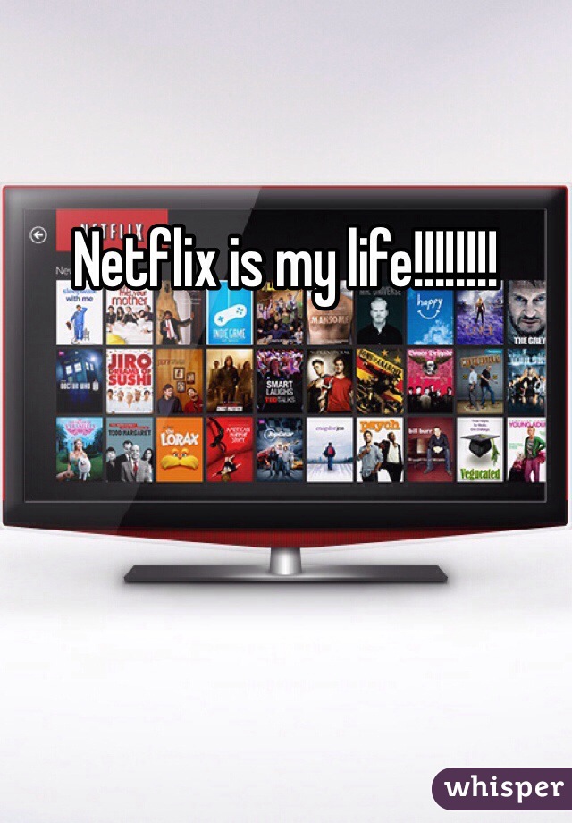 Netflix is my life!!!!!!!!