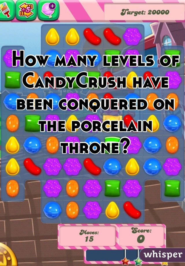 How many levels of CandyCrush have been conquered on the porcelain throne?
