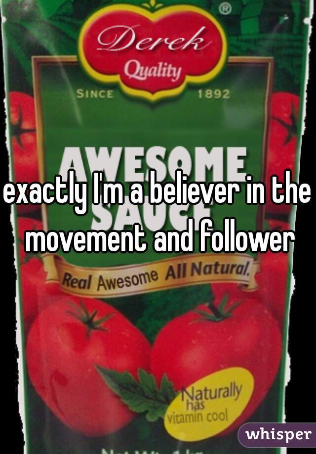 exactly I'm a believer in the movement and follower