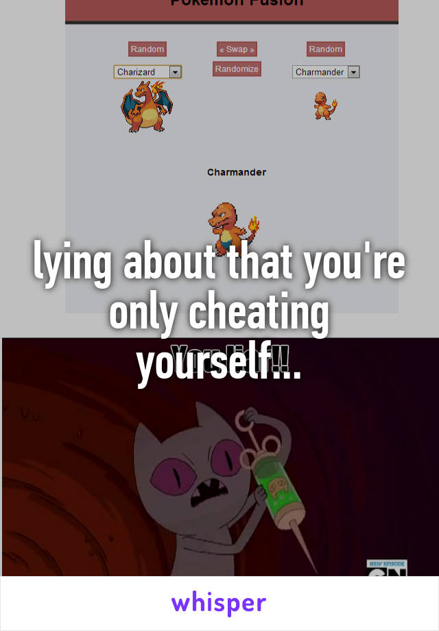 lying about that you're only cheating yourself...