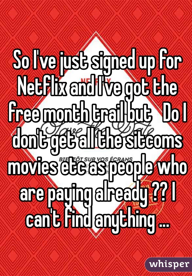 So I've just signed up for Netflix and I've got the free month trail but   Do I don't get all the sitcoms movies etc as people who are paying already ?? I can't find anything ...