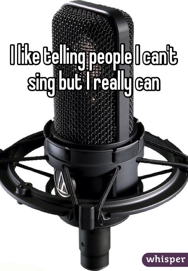 I like telling people I can't sing but I really can