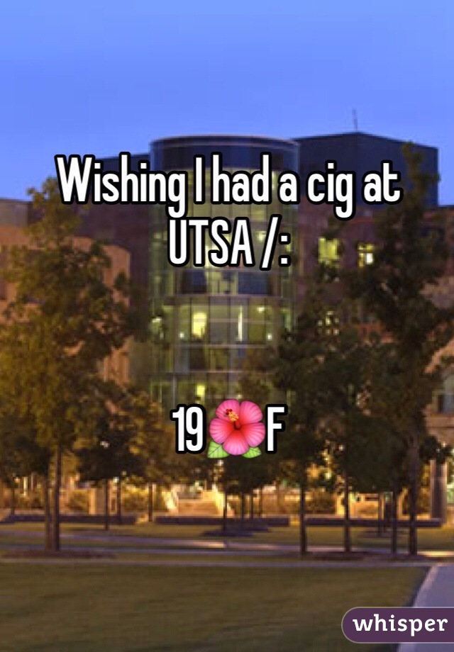 Wishing I had a cig at UTSA /: 


19🌺F
