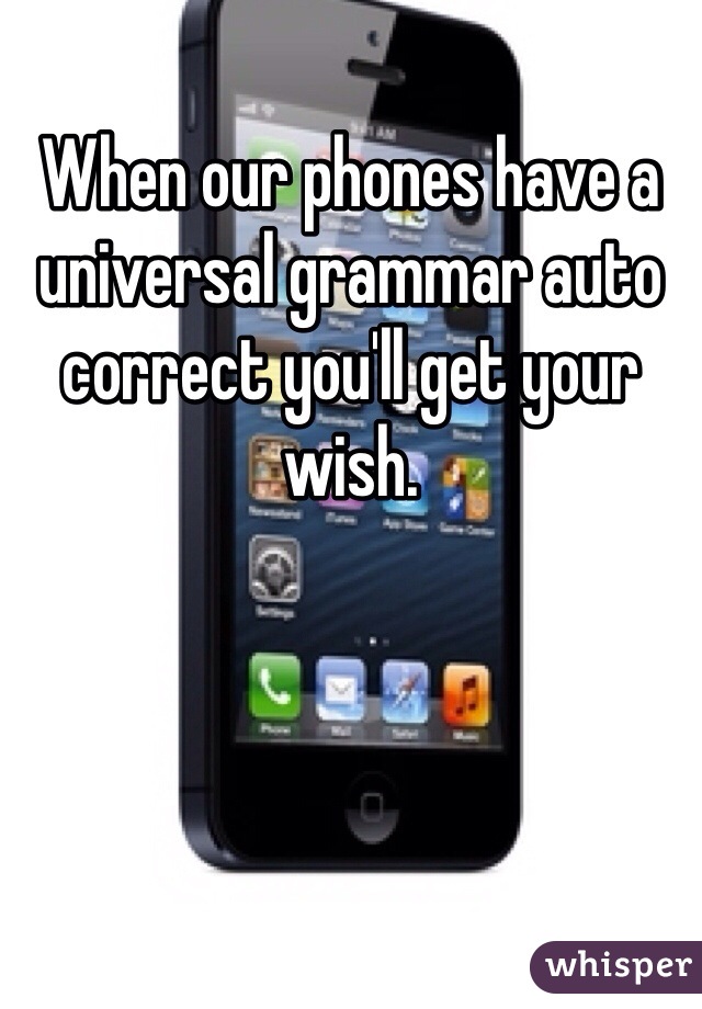 When our phones have a universal grammar auto correct you'll get your wish. 