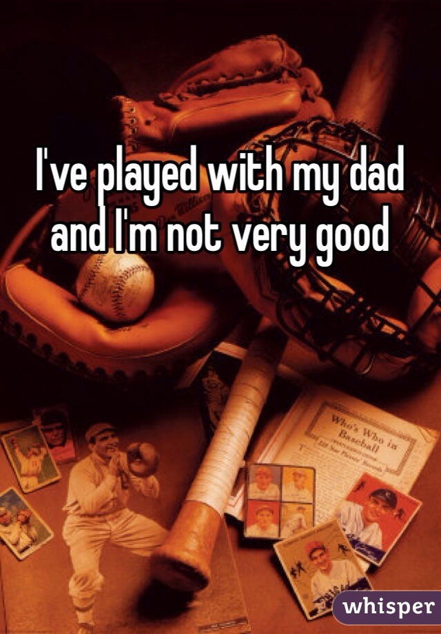 I've played with my dad and I'm not very good