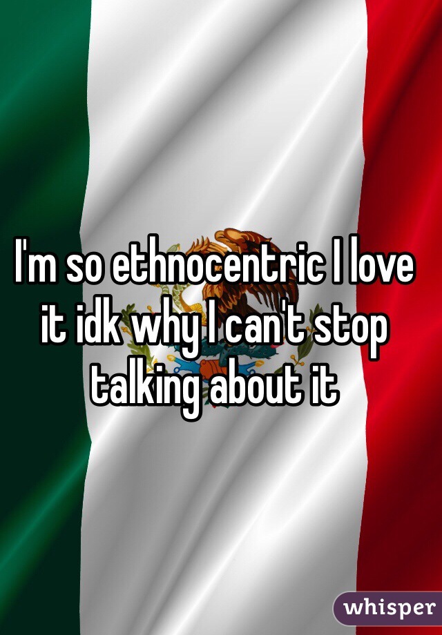 I'm so ethnocentric I love it idk why I can't stop talking about it