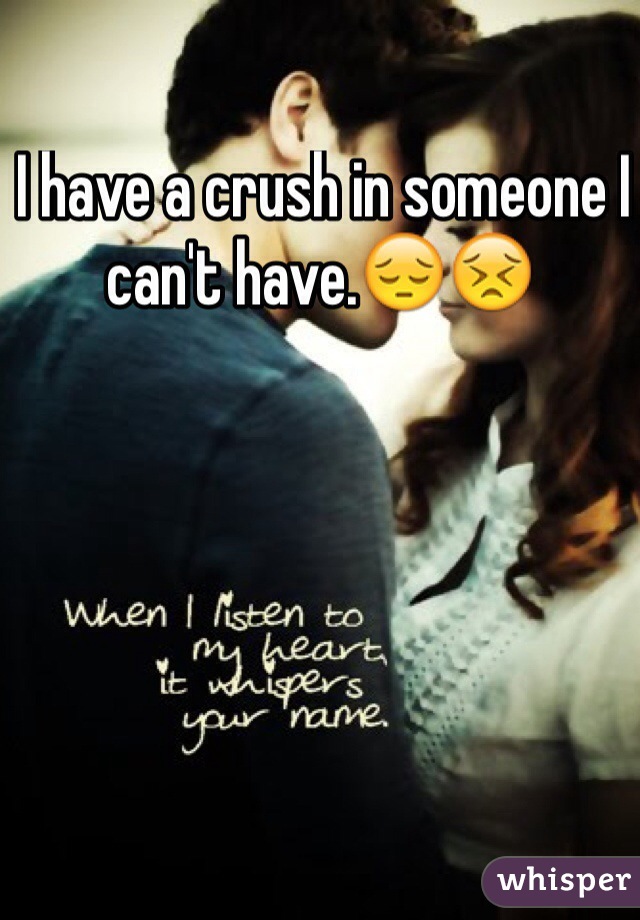  I have a crush in someone I can't have.😔😣