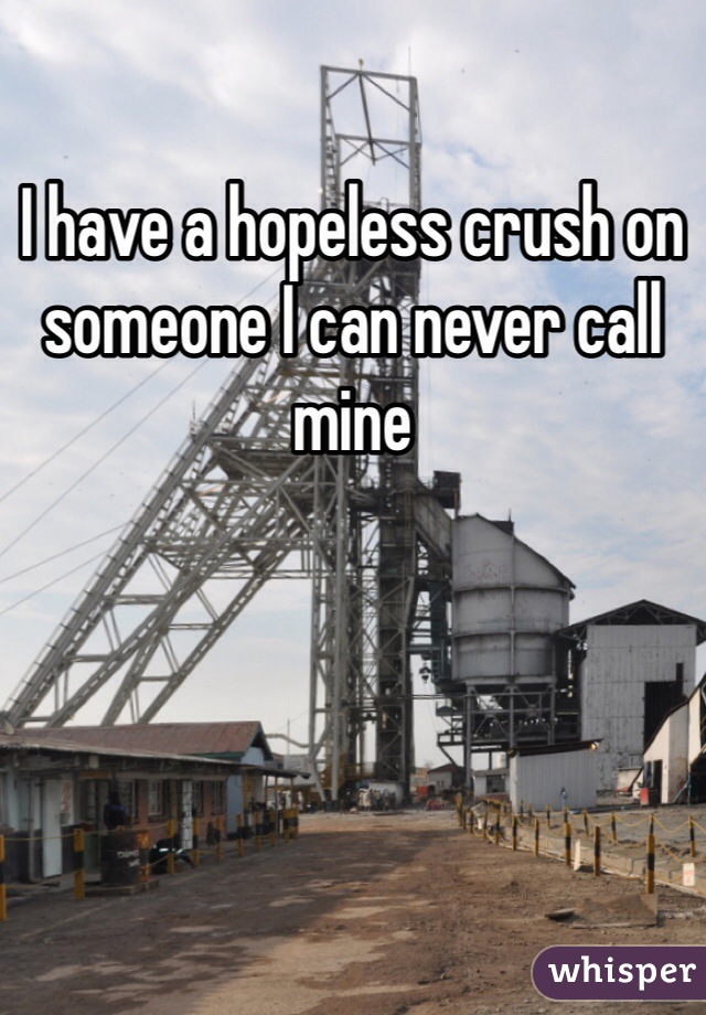 I have a hopeless crush on someone I can never call mine