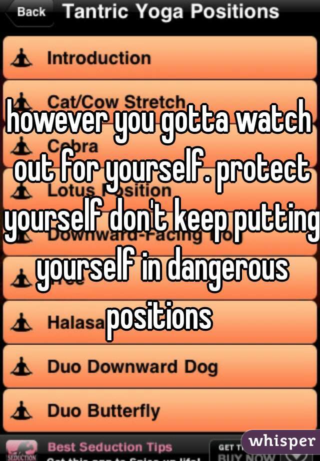 however you gotta watch out for yourself. protect yourself don't keep putting yourself in dangerous positions 