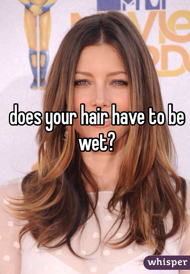 does your hair have to be wet? 