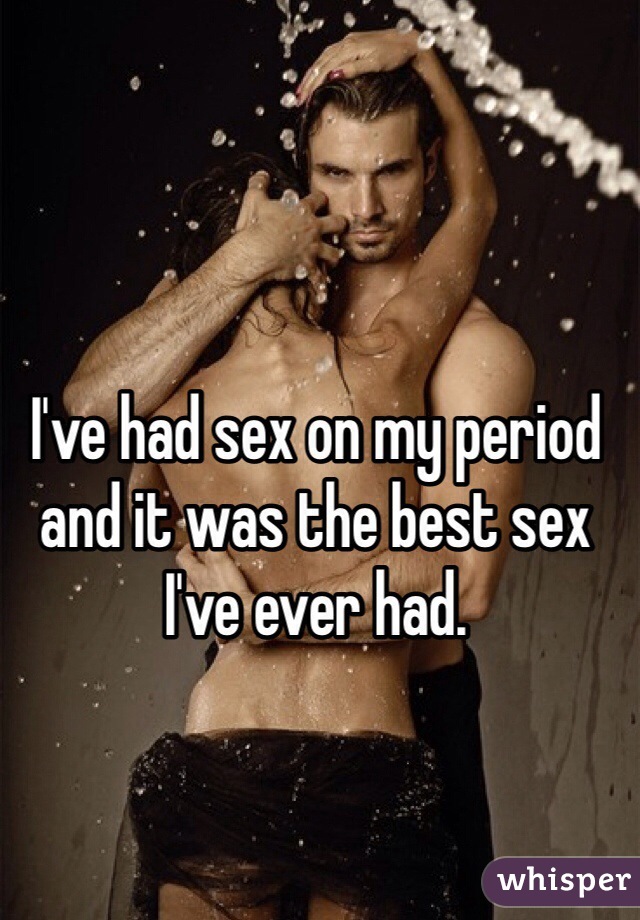 I've had sex on my period and it was the best sex I've ever had. 