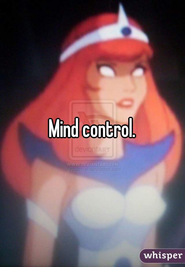 Mind control.