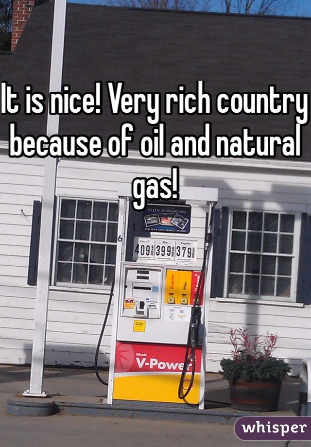 It is nice! Very rich country because of oil and natural gas!  