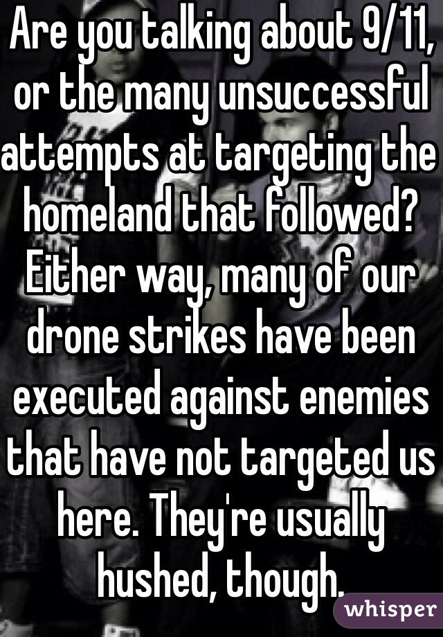 Are you talking about 9/11, or the many unsuccessful attempts at targeting the homeland that followed? Either way, many of our drone strikes have been executed against enemies that have not targeted us here. They're usually hushed, though.