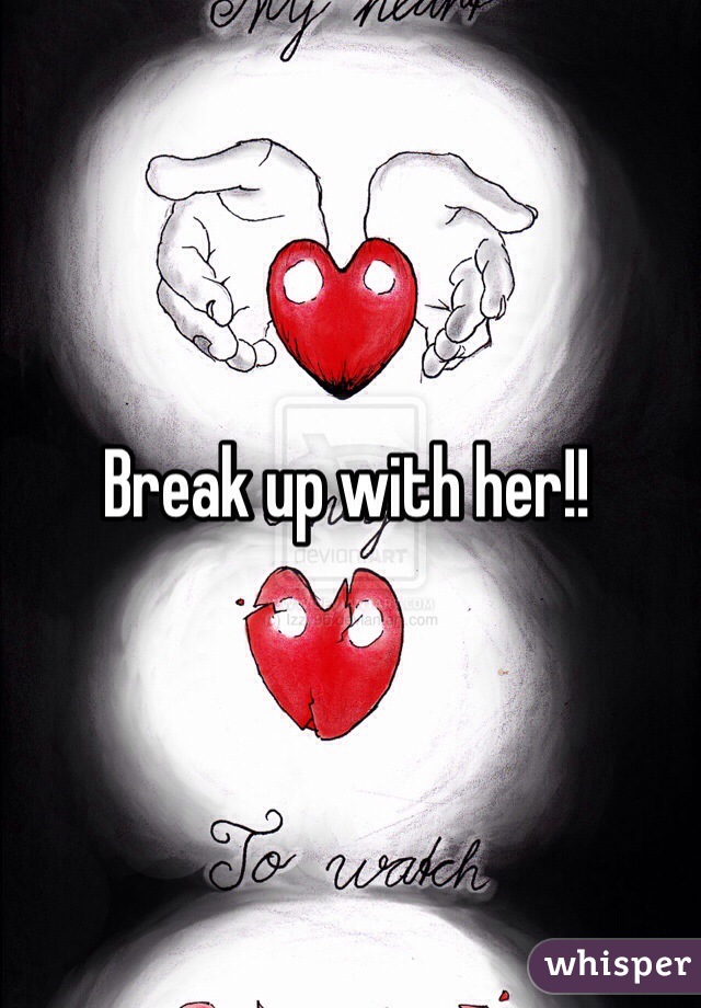 Break up with her!!