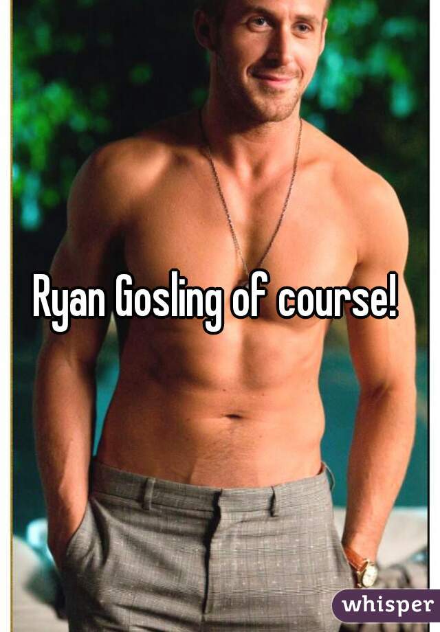 Ryan Gosling of course! 