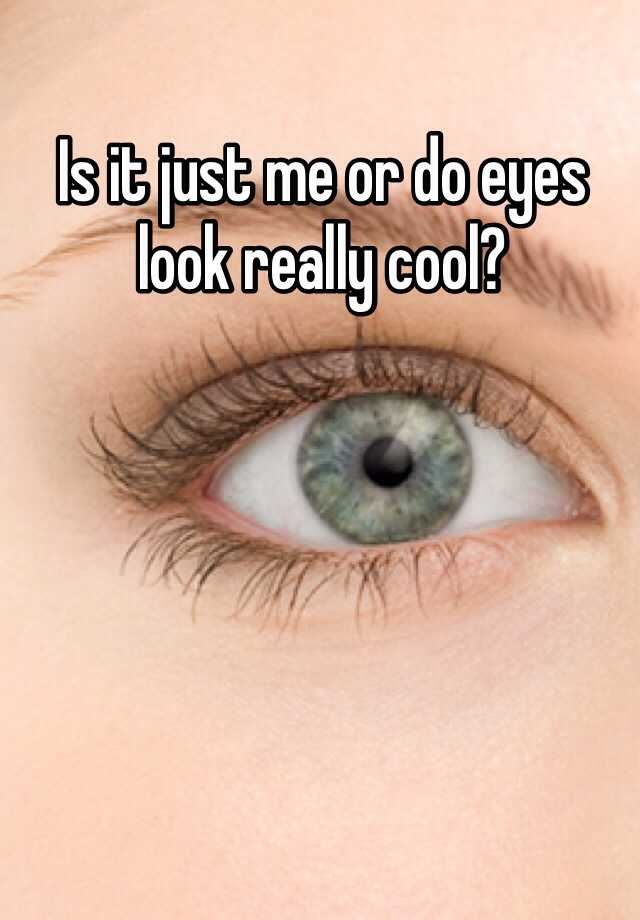 is-it-just-me-or-do-eyes-look-really-cool