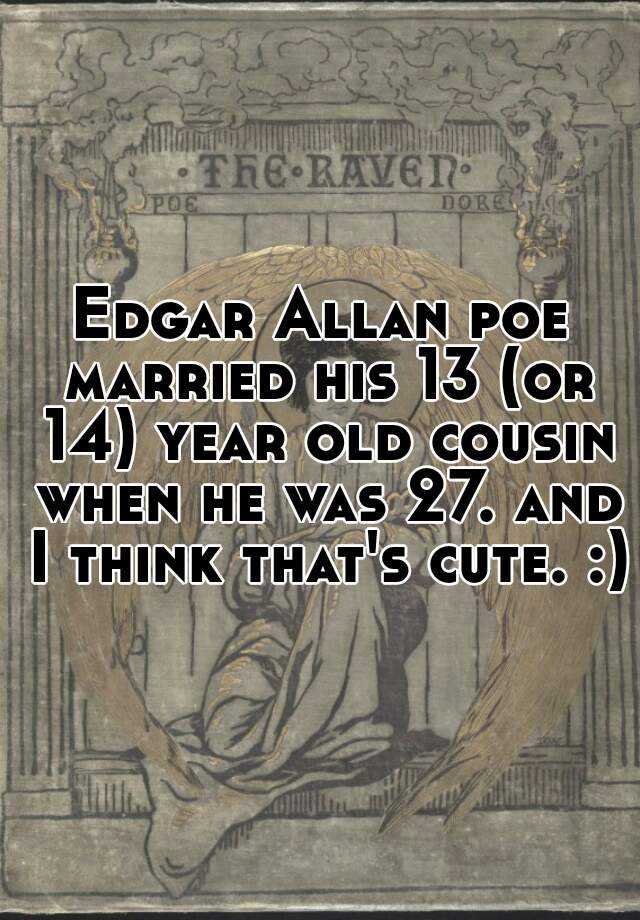 Edgar Allan poe married his 13 (or 14) year old cousin when he was 27 ...