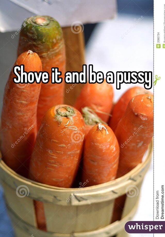Shove it and be a pussy