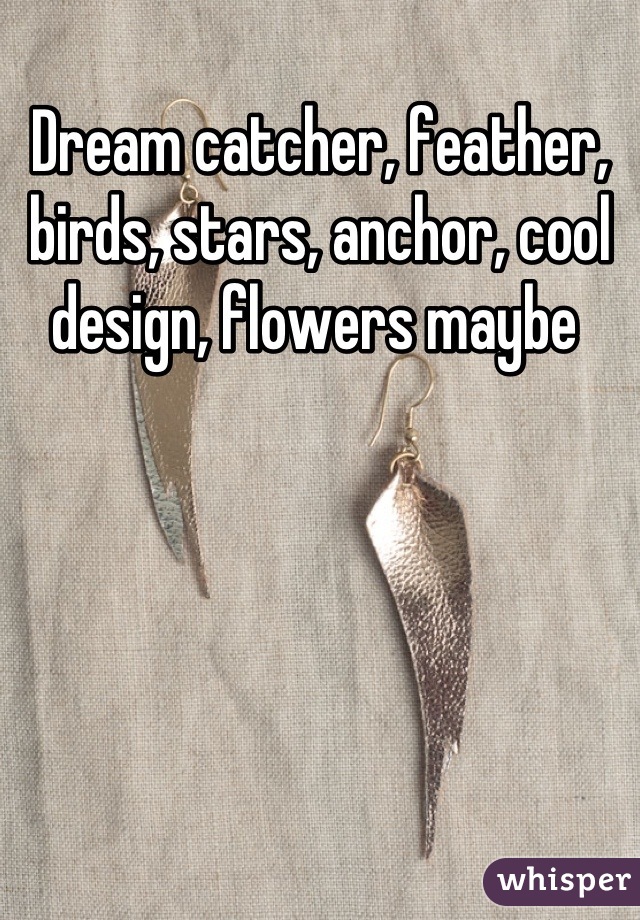 Dream catcher, feather, birds, stars, anchor, cool design, flowers maybe 