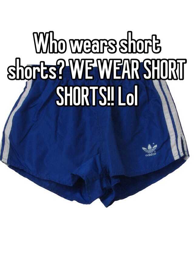 Who Wears Short Shorts We Wear Short Shorts Lol 
