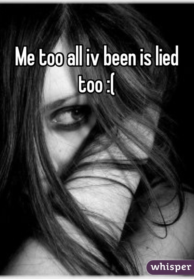 Me too all iv been is lied too :(