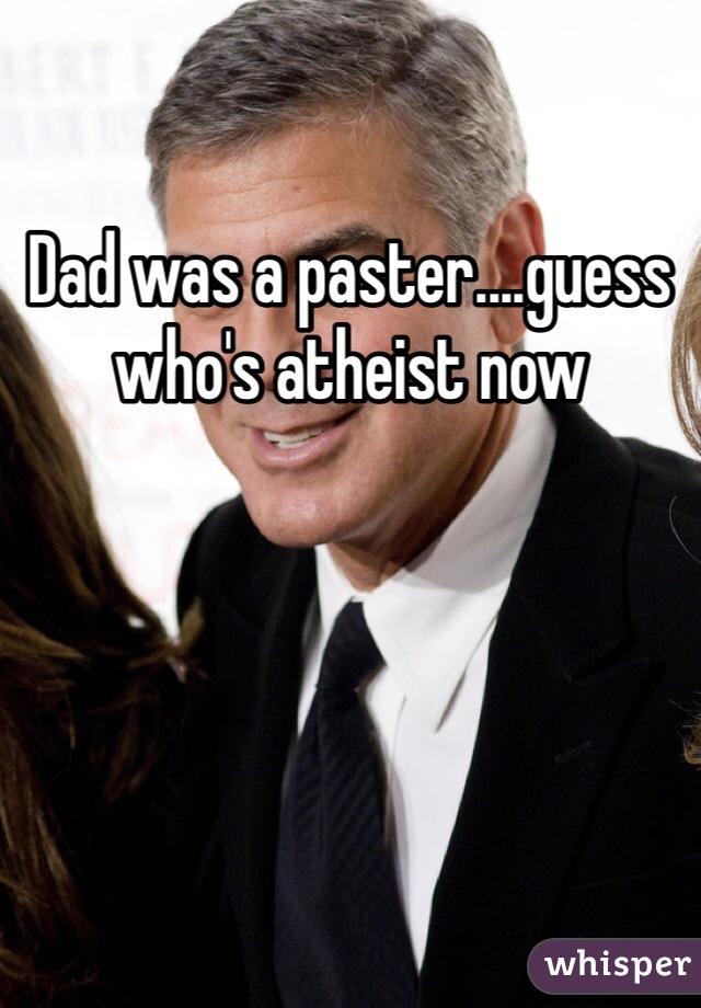 Dad was a paster....guess who's atheist now