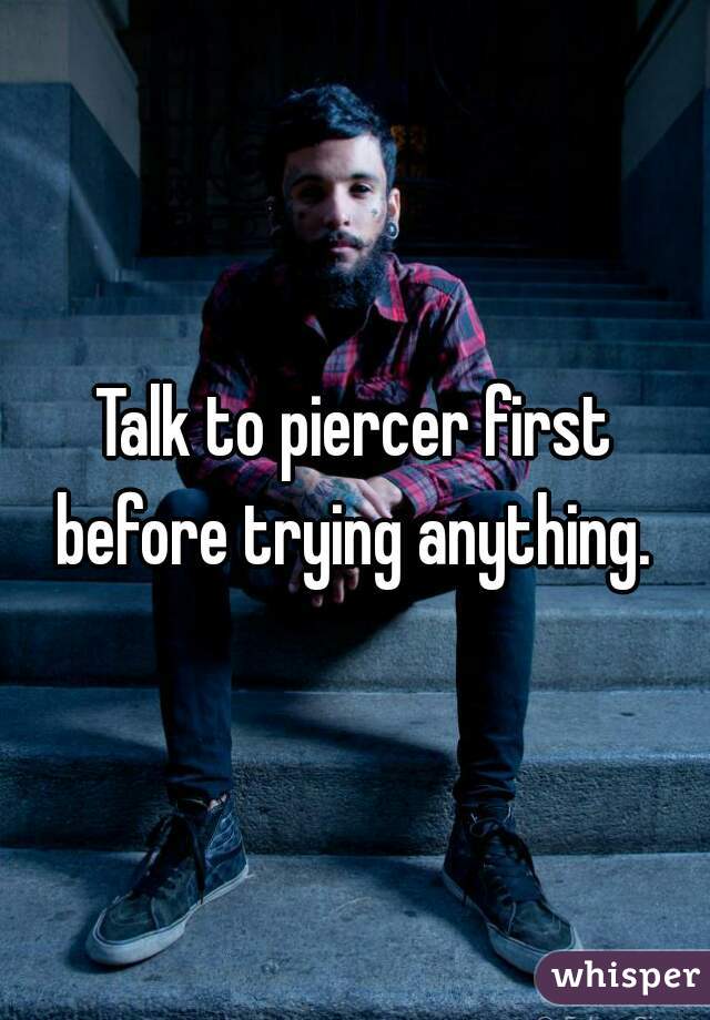 Talk to piercer first before trying anything. 