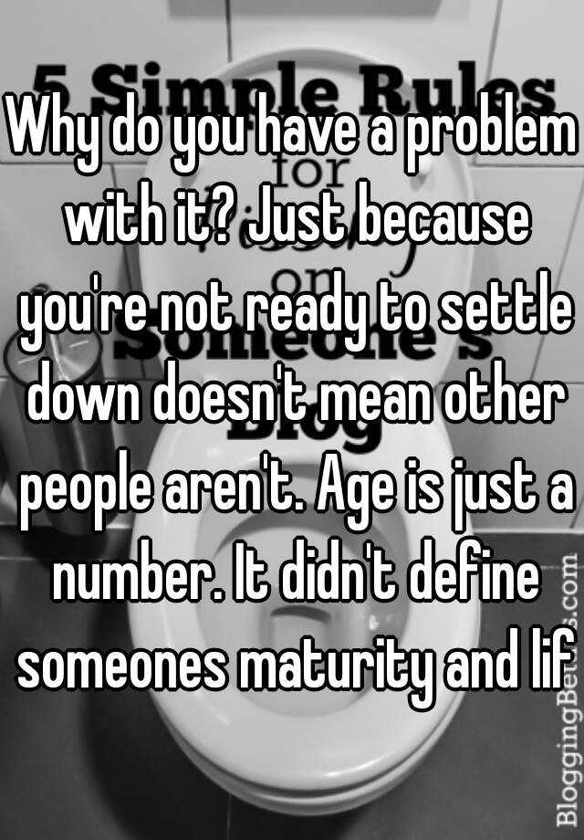 why-do-you-have-a-problem-with-it-just-because-you-re-not-ready-to