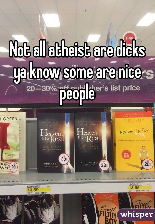 Not all atheist are dicks ya know some are nice people