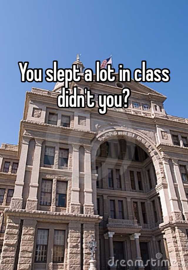 you-slept-a-lot-in-class-didn-t-you