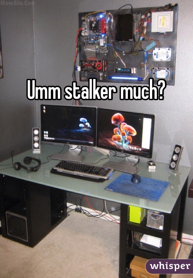 Umm stalker much?