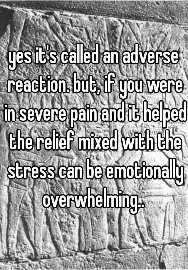 yes-it-s-called-an-adverse-reaction-but-if-you-were-in-severe-pain