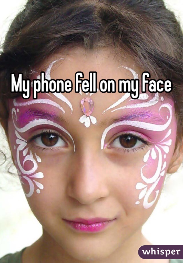 My phone fell on my face