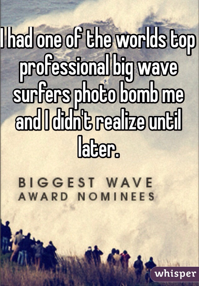 I had one of the worlds top professional big wave surfers photo bomb me and I didn't realize until later.