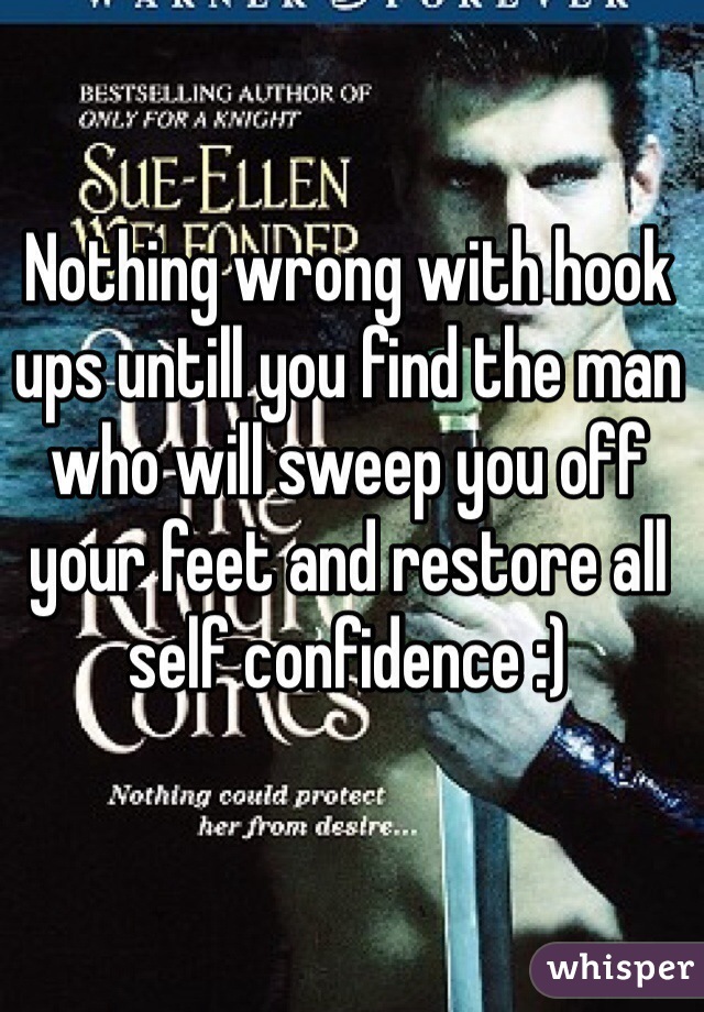 Nothing wrong with hook ups untill you find the man who will sweep you off your feet and restore all self confidence :) 