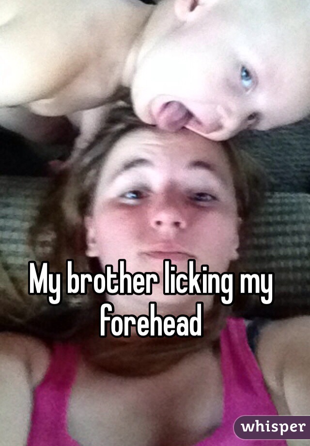 My brother licking my forehead