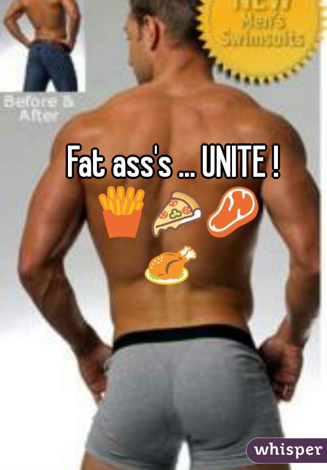 Fat ass's ... UNITE ! 🍟🍕🍖🍗 .