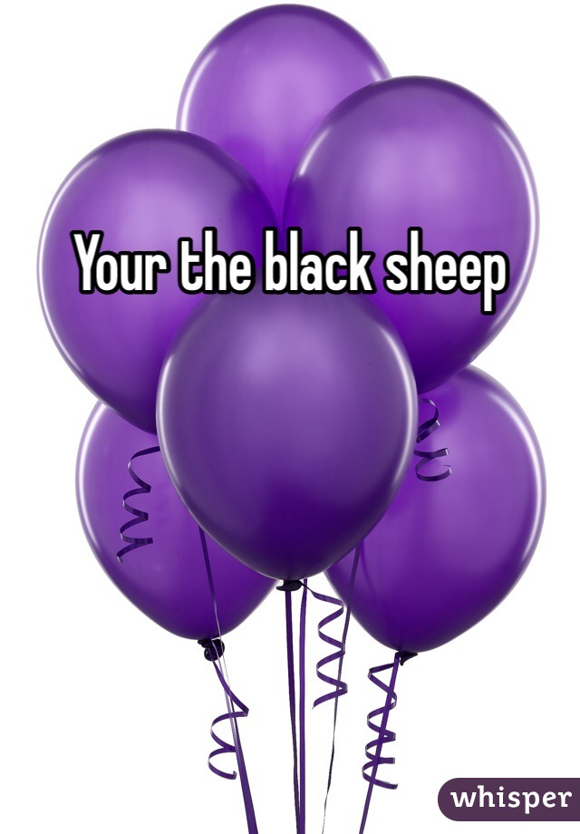 Your the black sheep