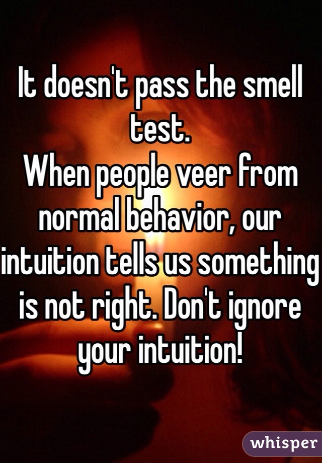 It doesn't pass the smell test. 
When people veer from normal behavior, our intuition tells us something is not right. Don't ignore your intuition!