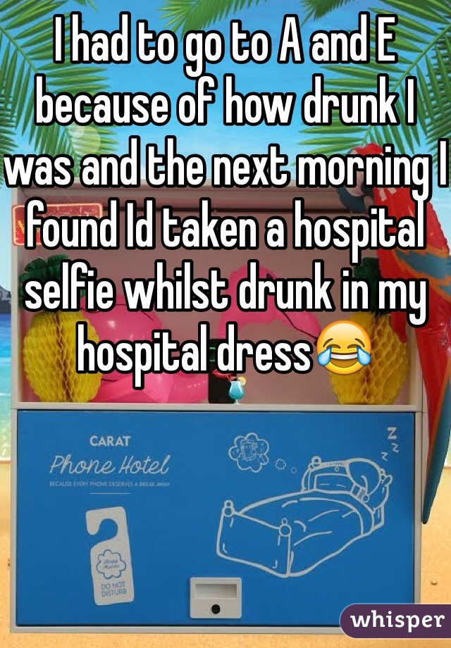 I had to go to A and E because of how drunk I was and the next morning I found Id taken a hospital selfie whilst drunk in my hospital dress😂