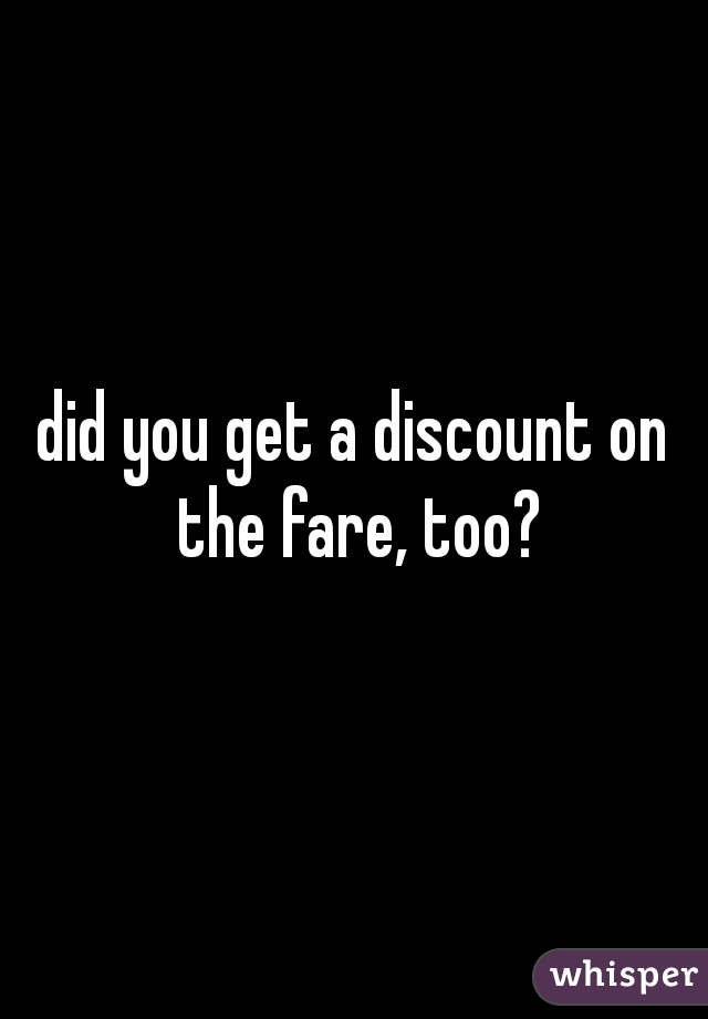 did you get a discount on the fare, too?