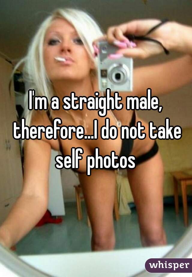 I'm a straight male, therefore...I do not take self photos 