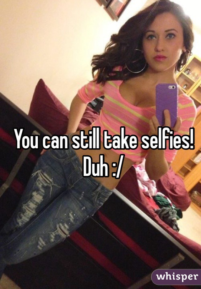 You can still take selfies! Duh :/