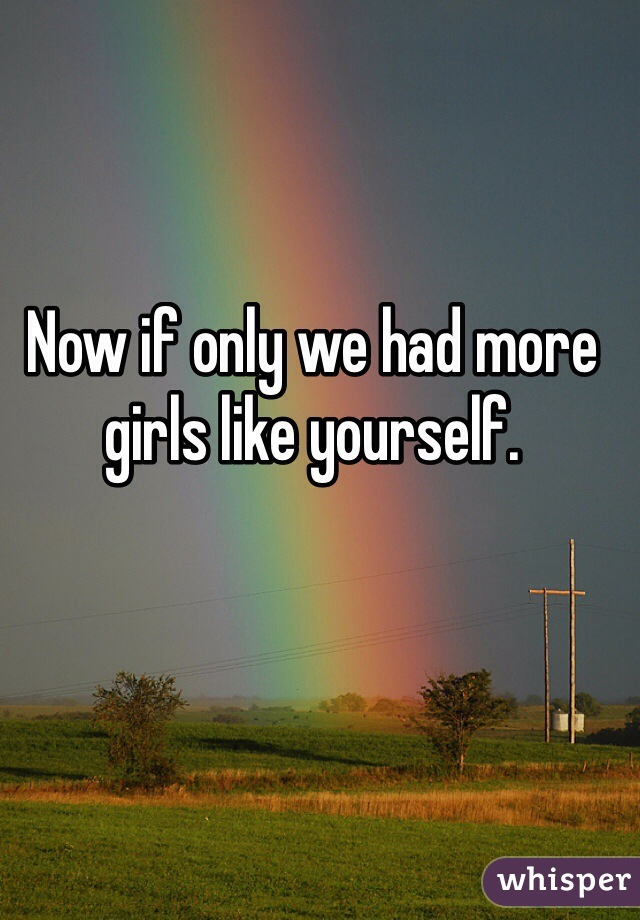 Now if only we had more girls like yourself. 