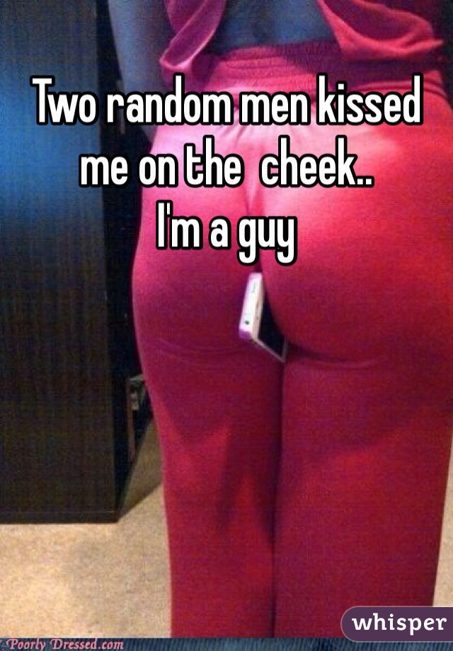 Two random men kissed me on the  cheek..  
I'm a guy