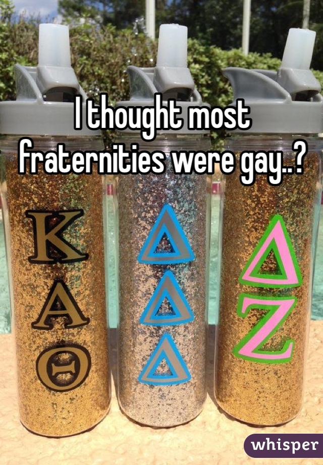 I thought most fraternities were gay..?