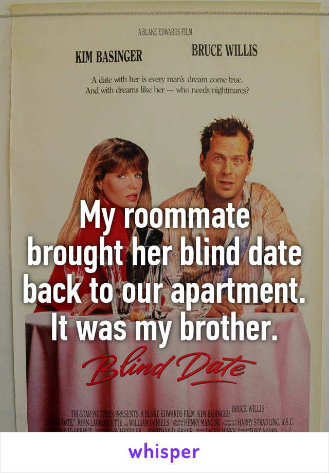 

My roommate brought her blind date back to our apartment. It was my brother.