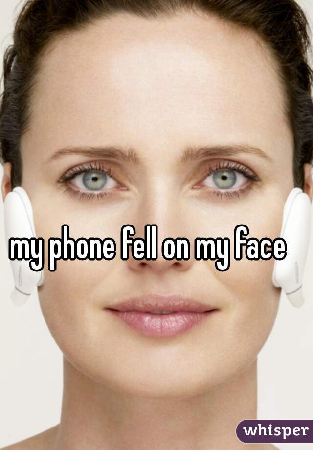 my phone fell on my face   