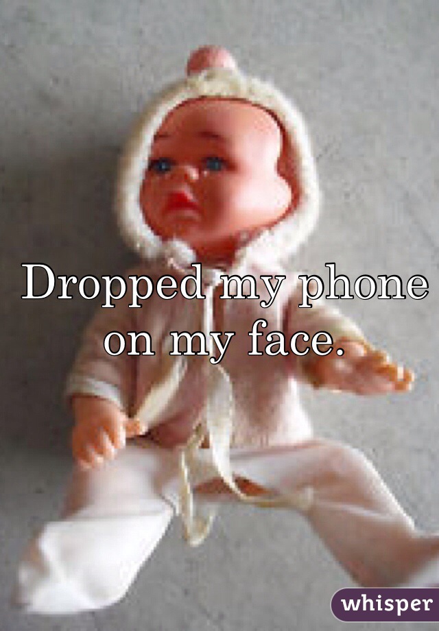 Dropped my phone on my face.